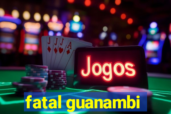 fatal guanambi